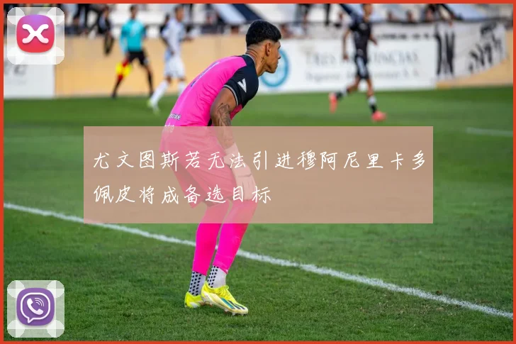 尤文图斯若无法引进穆阿尼里卡多佩皮将成备选目标