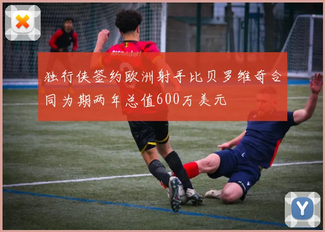 独行侠签约欧洲射手比贝罗维奇合同为期两年总值600万美元