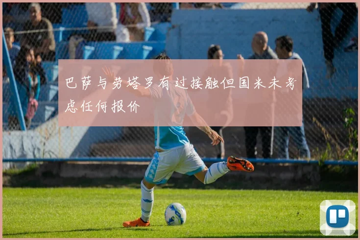 巴萨与劳塔罗有过接触但国米未考虑任何报价