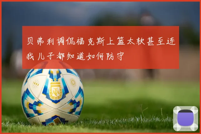 贝弗利调侃福克斯上篮太软甚至连我儿子都知道如何防守