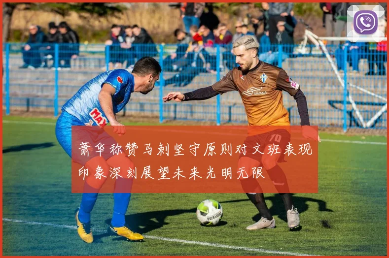 萧华称赞马刺坚守原则对文班表现印象深刻展望未来光明无限